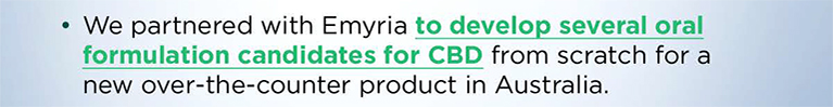 Altasciences partnered with Emyria to develop several oral formulation candidates for CBD from scratch for a new over the counter product in Australia.